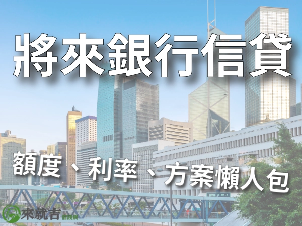 將來銀行信貸好辦嗎？純網銀將來銀行信用貸款額度利率、方案懶人包