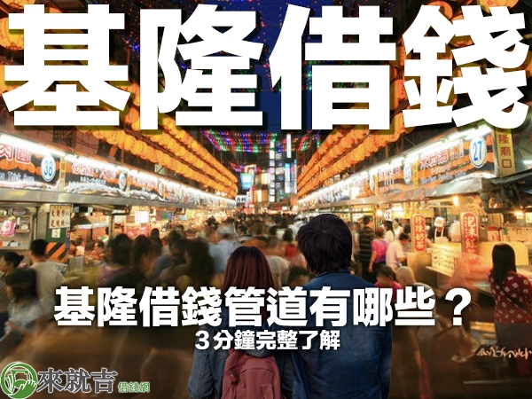 基隆借錢的管道有哪些?3 分鐘帶您完整了解借錢方法與管道! - 697 來就吉借錢網