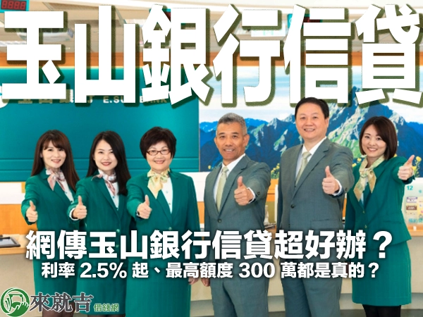 網傳玉山銀行信貸超好辦？利率 2.5% 起、最高額度 300 萬都是真的？