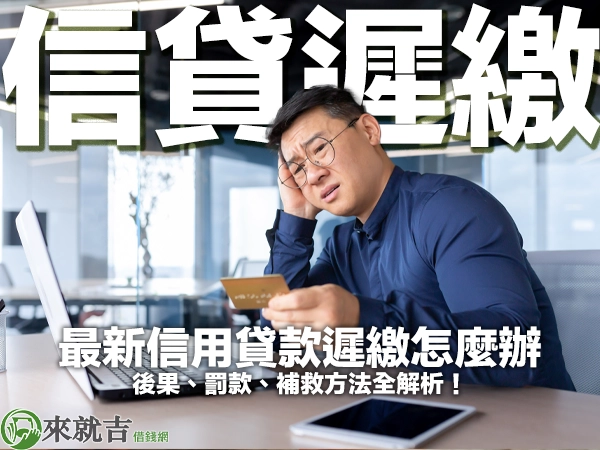 2025 最新信用貸款遲繳怎麼辦:後果、罰款、補救方法全解析!