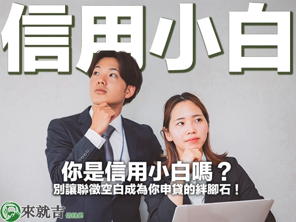 你是信用小白嗎？別讓聯徵空白成為你申貸的絆腳石！