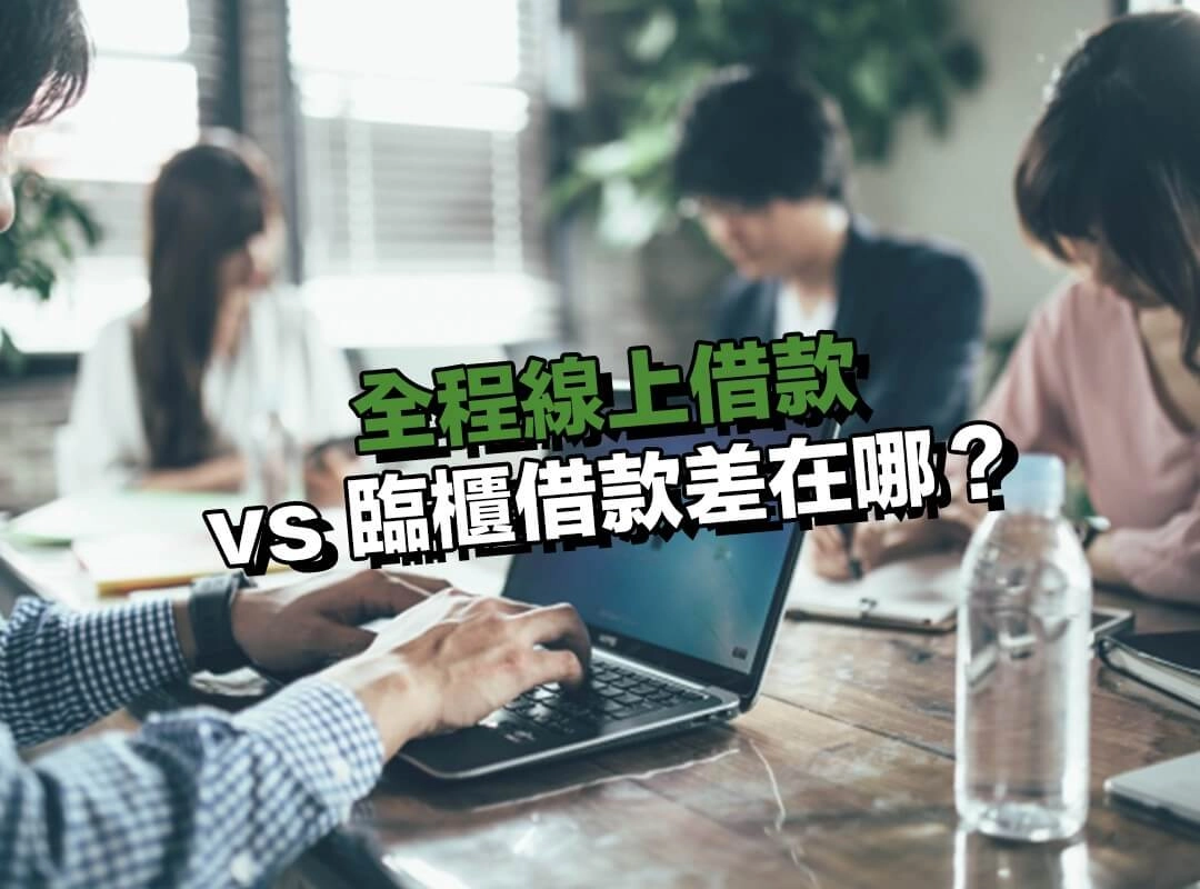 全程線上借款 vs 臨櫃借款差在哪？