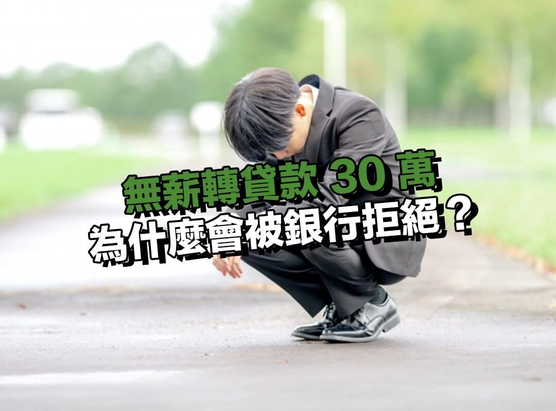 無薪轉貸款 30 萬為什麼會被銀行拒絕？多數人卡在這幾個問題！