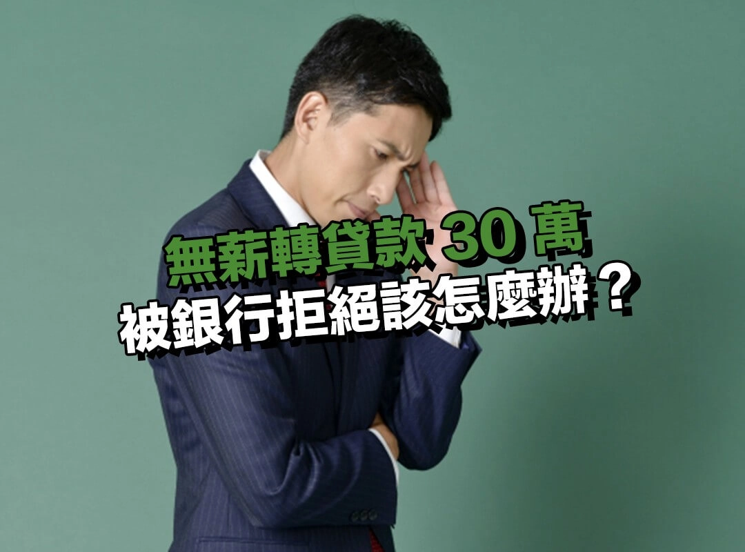 無薪轉貸款 30 萬被銀行拒絕該怎麼辦？還有其他周轉管道嗎？