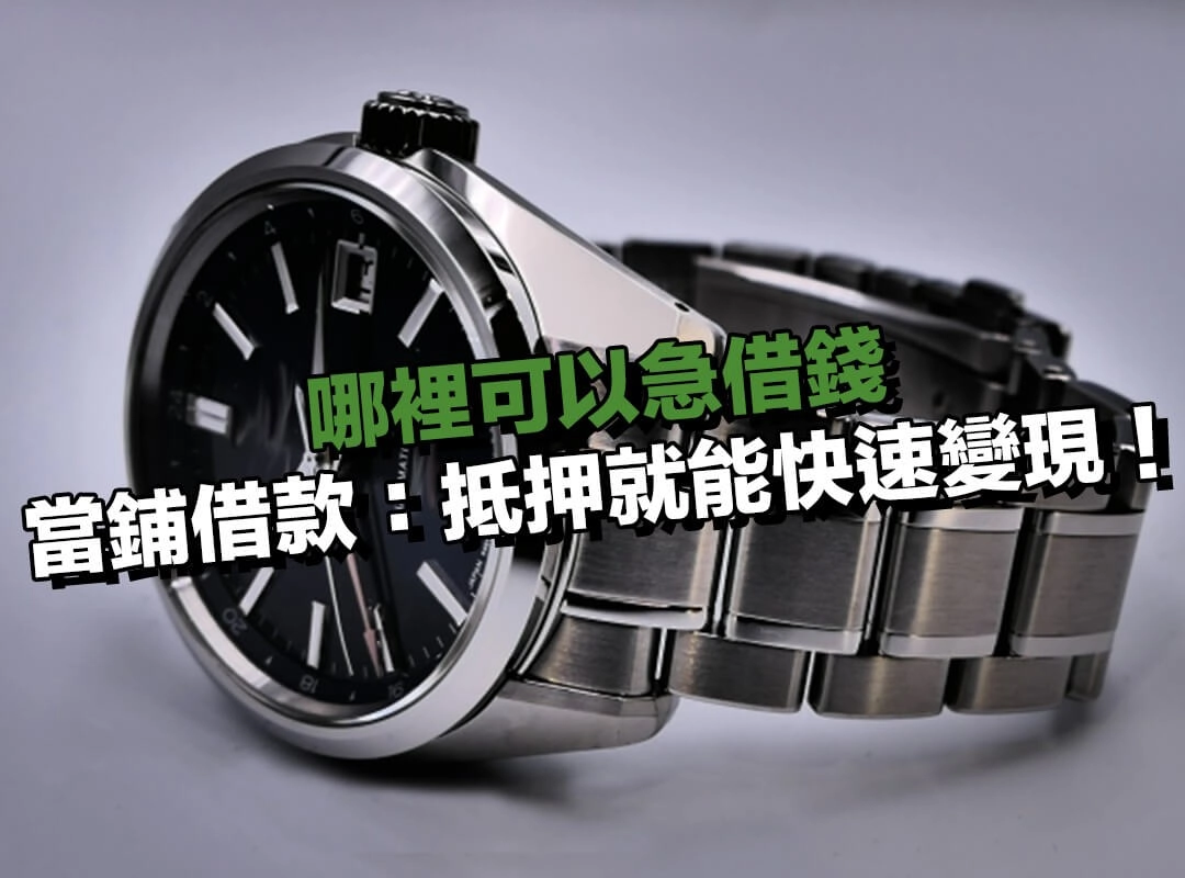 哪裡可以急借錢？選當鋪借款：有抵押就能快速變現的傳統方式！