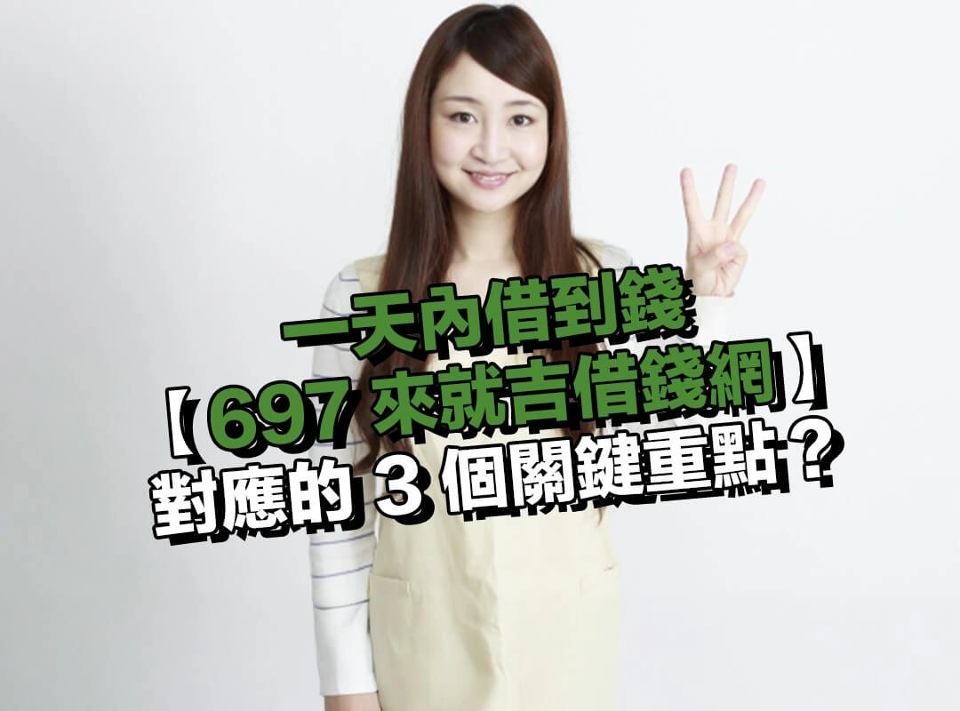【697 來就吉借錢網】小額借款如何對應「一天內借到錢」的 3 個關鍵重點?