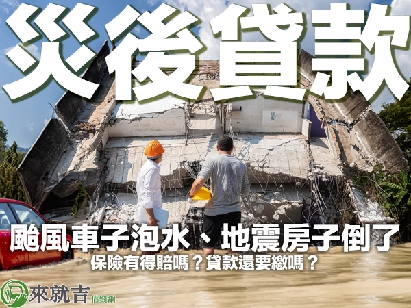 颱風車子泡水、地震房子倒了貸款還要繳嗎？災後貸款彙總助你過難關！