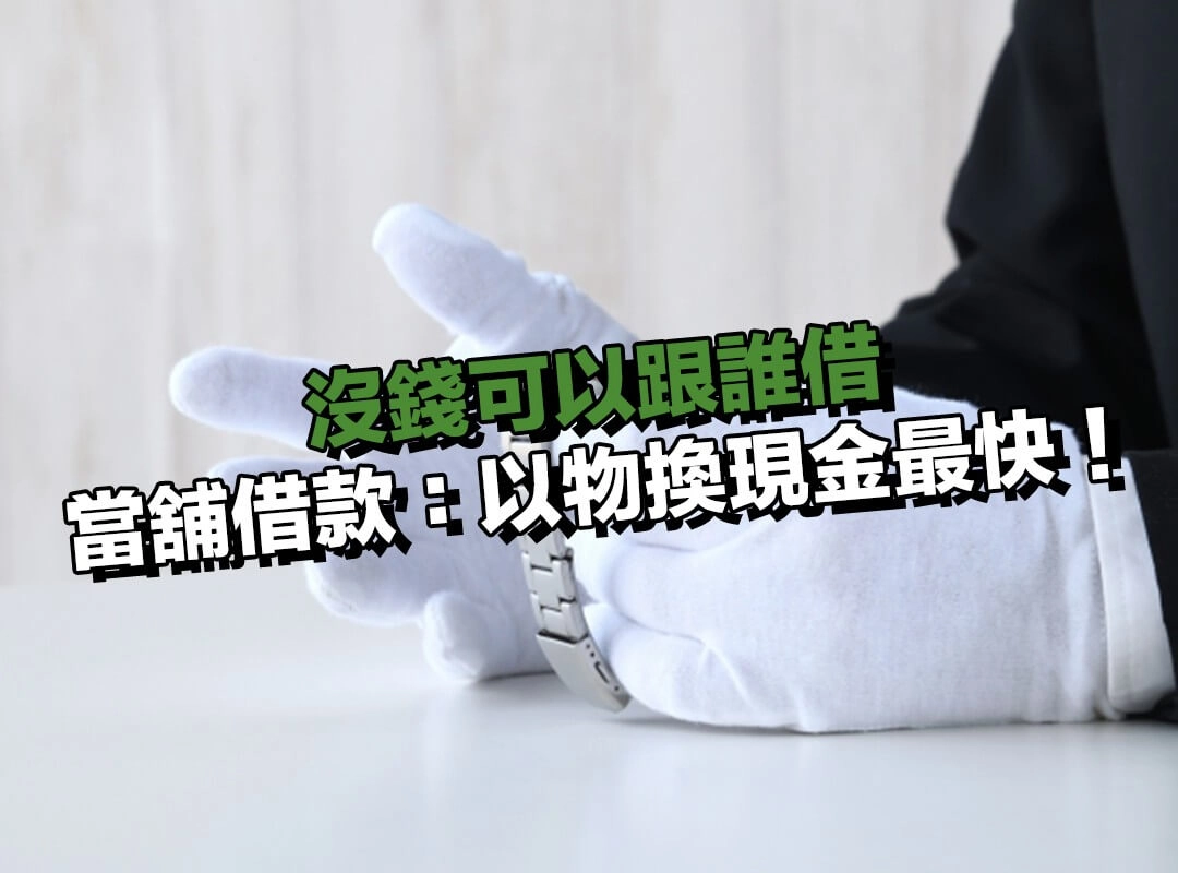 沒錢可以跟誰借？選當舖借款：以物換現金，週轉速度最快！