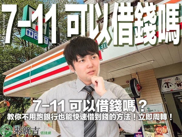 7-11 可以借錢嗎？教你不用跑銀行也能快速借到錢的方法！立即周轉！